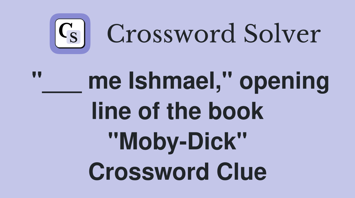 me Ishmael," opening line of the book "MobyDick" Crossword Clue